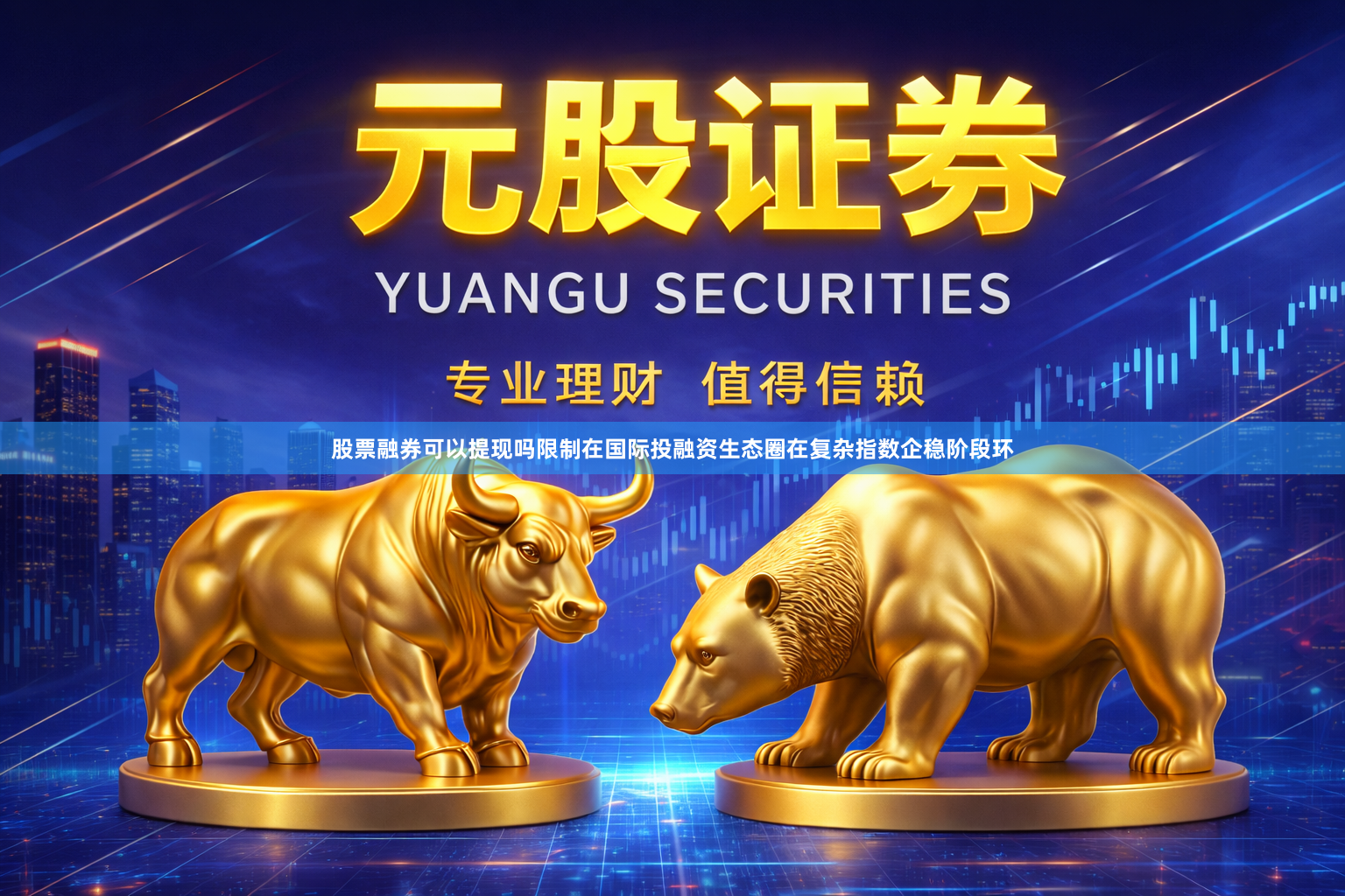股票融券可以提现吗限制在国际投融资生态圈在复杂指数企稳阶段环